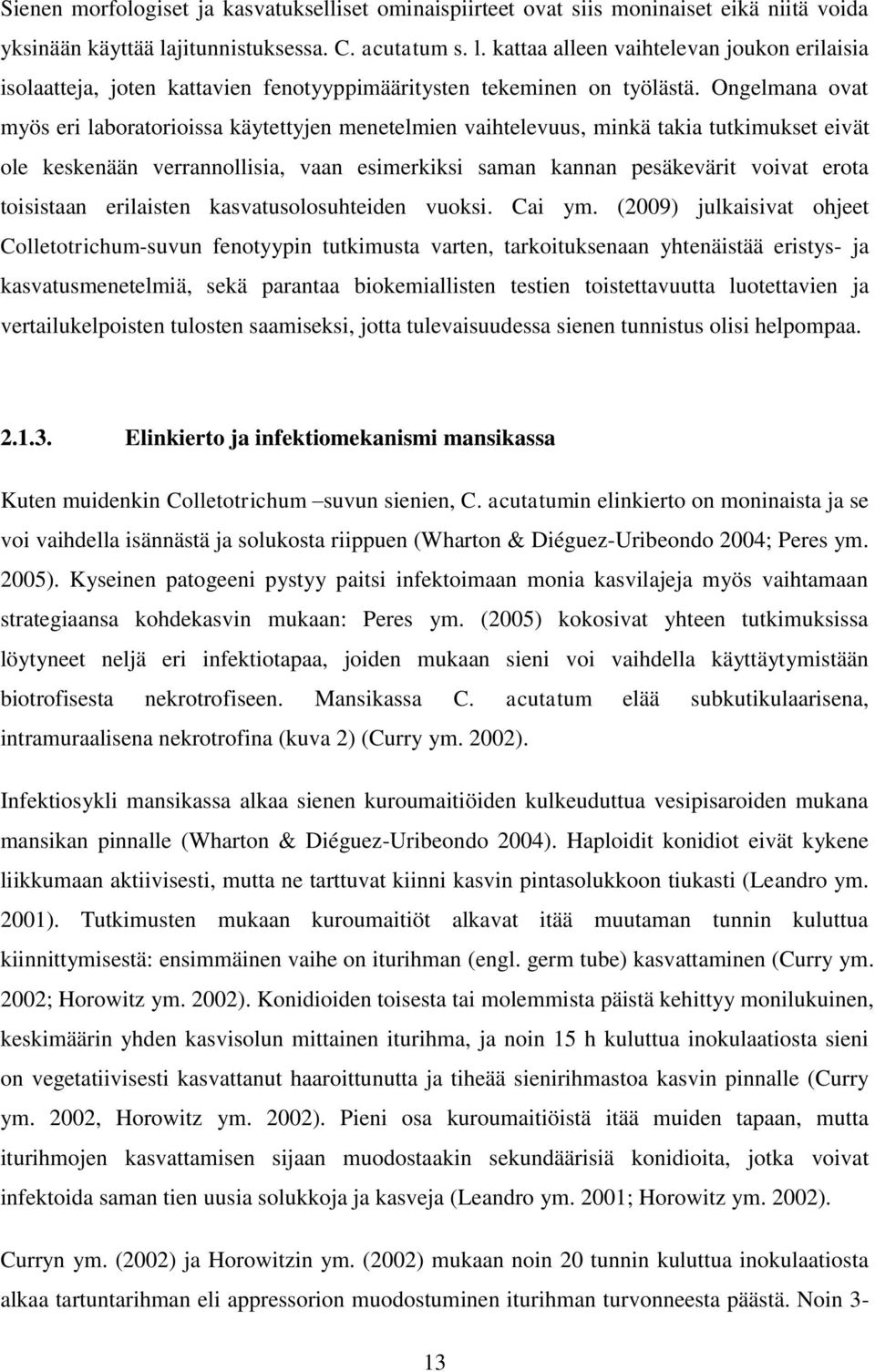 Ongelmana ovat myös eri laboratorioissa käytettyjen menetelmien vaihtelevuus, minkä takia tutkimukset eivät ole keskenään verrannollisia, vaan esimerkiksi saman kannan pesäkevärit voivat erota