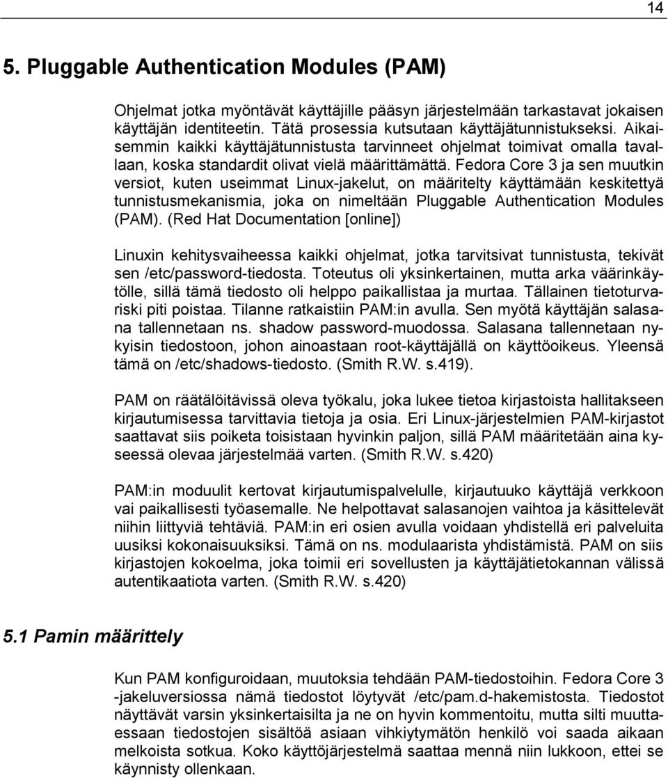 Fedora Core 3 ja sen muutkin versiot, kuten useimmat Linux-jakelut, on määritelty käyttämään keskitettyä tunnistusmekanismia, joka on nimeltään Pluggable Authentication Modules (PAM).