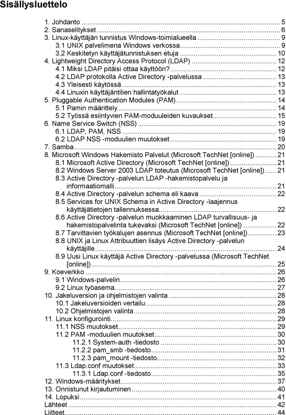 3 Yleisesti käytössä... 13 4.4 Linuxin käyttäjäntilien hallintatyökalut... 13 5. Pluggable Authentication Modules (PAM)... 14 5.1 Pamin määrittely... 14 5.2 Työssä esiintyvien PAM-moduuleiden kuvaukset.