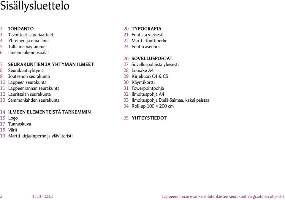 yläviiteristi 20 Typografia 21 Fontista yleisesti 22 Martti -fonttiperhe 24 Fontin asennus 26 Sovelluspohjat 27 Sovelluspohjista yleisesti 28 Lomake A4 29 Kirjekuori C4 & C5 30 Käyntikortti 31