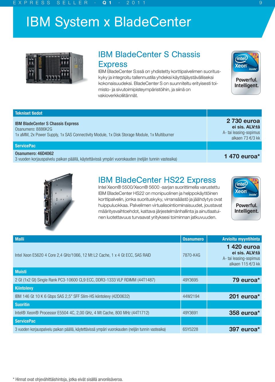 Tekniset tiedot IBM BladeCenter S Chassis Express Osanumero: 8886K2G 1x amm, 2x Power Supply, 1x SAS Connectivity Module, 1x Disk Storage Module, 1x Multiburner 2 730 euroa A- tai leasing-sopimus