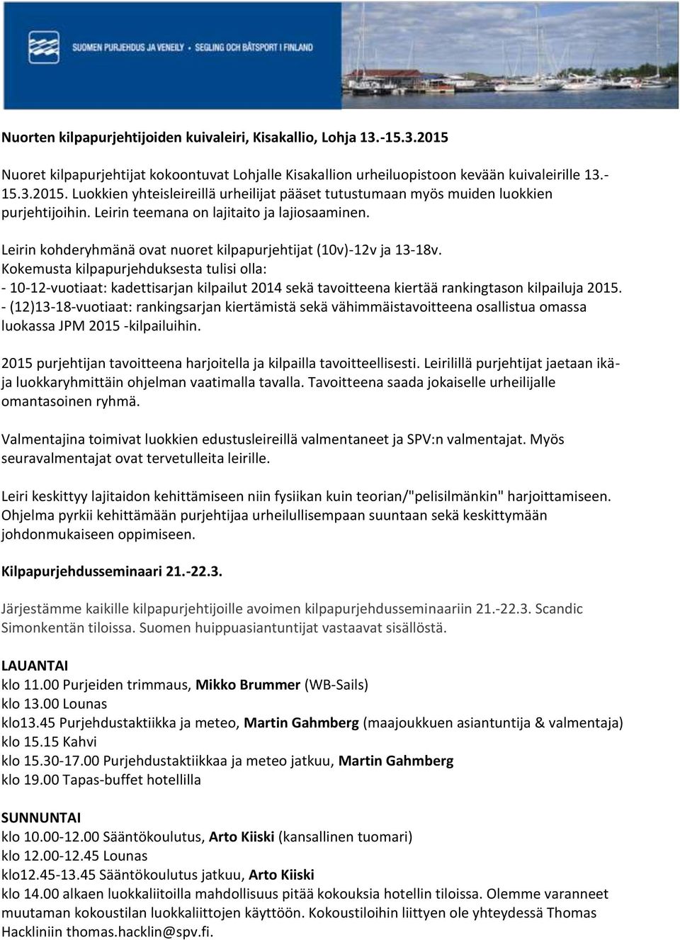 Kokemusta kilpapurjehduksesta tulisi olla: - 10-12-vuotiaat: kadettisarjan kilpailut 2014 sekä tavoitteena kiertää rankingtason kilpailuja 2015.