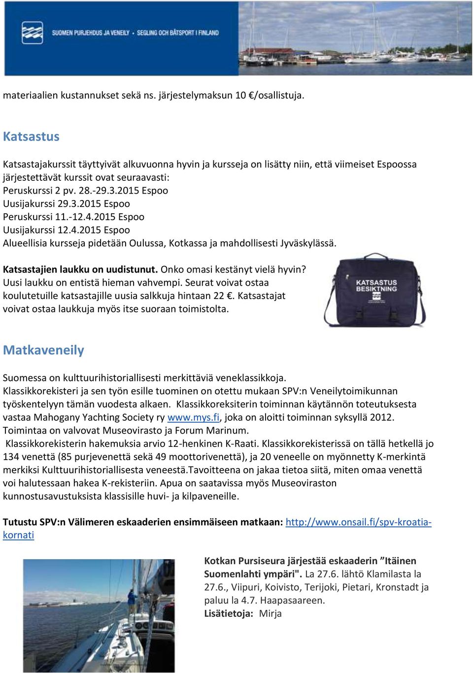 2015 Espoo Uusijakurssi 29.3.2015 Espoo Peruskurssi 11.-12.4.2015 Espoo Uusijakurssi 12.4.2015 Espoo Alueellisia kursseja pidetään Oulussa, Kotkassa ja mahdollisesti Jyväskylässä.