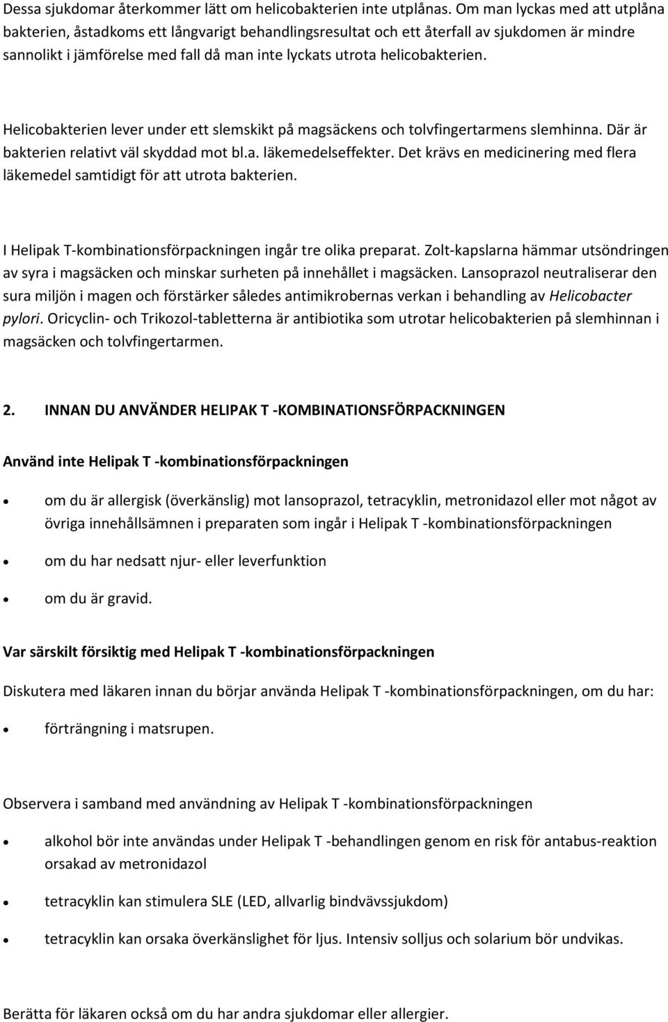 helicobakterien. Helicobakterien lever under ett slemskikt på magsäckens och tolvfingertarmens slemhinna. Där är bakterien relativt väl skyddad mot bl.a. läkemedelseffekter.