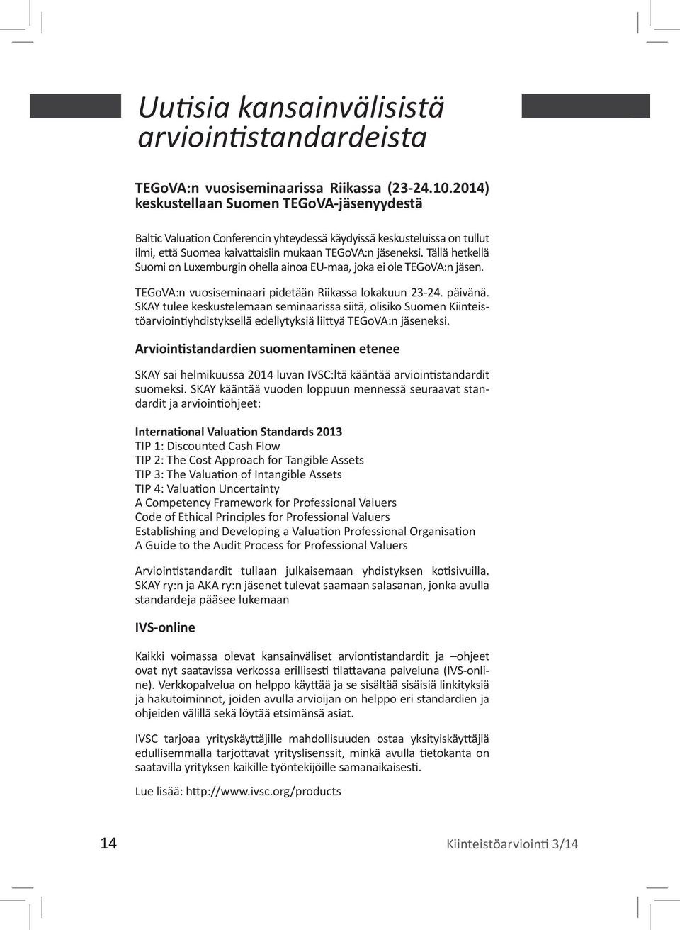 Tällä hetkellä Suomi on Luxemburgin ohella ainoa EU-maa, joka ei ole TEGoVA:n jäsen. TEGoVA:n vuosiseminaari pidetään Riikassa lokakuun 23-24. päivänä.