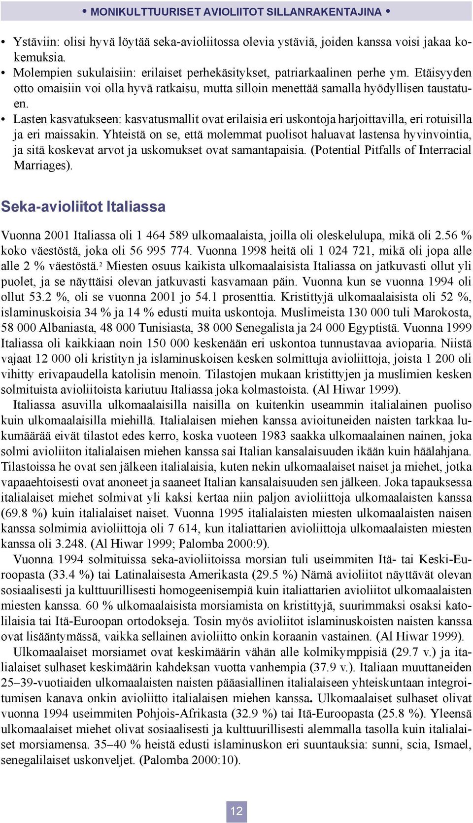 Lasten kasvatukseen: kasvatusmallit ovat erilaisia eri uskontoja harjoittavilla, eri rotuisilla ja eri maissakin.