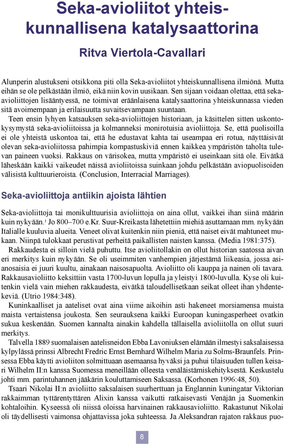 Sen sijaan voidaan olettaa, että sekaavioliittojen lisääntyessä, ne toimivat eräänlaisena katalysaattorina yhteiskunnassa vieden sitä avoimempaan ja erilaisuutta suvaitsevampaan suuntaan.