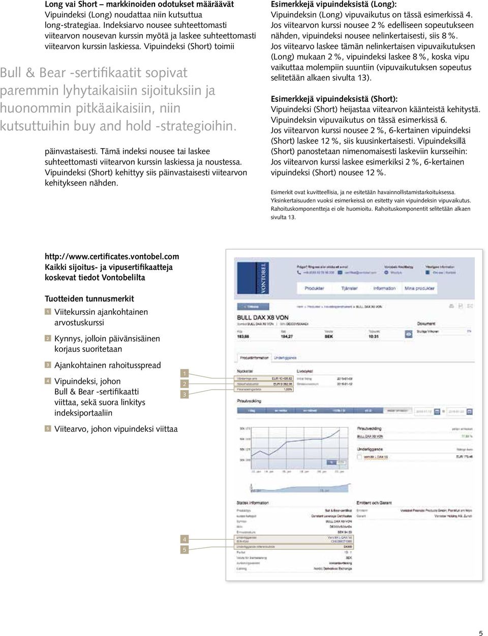 Vipuindeksi (Short) toimii Bull & Bear -sertifikaatit sopivat paremmin lyhytaikaisiin sijoituksiin ja huonommin pitkäaikaisiin, niin kutsuttuihin buy and hold -strategioihin. päinvastaisesti.