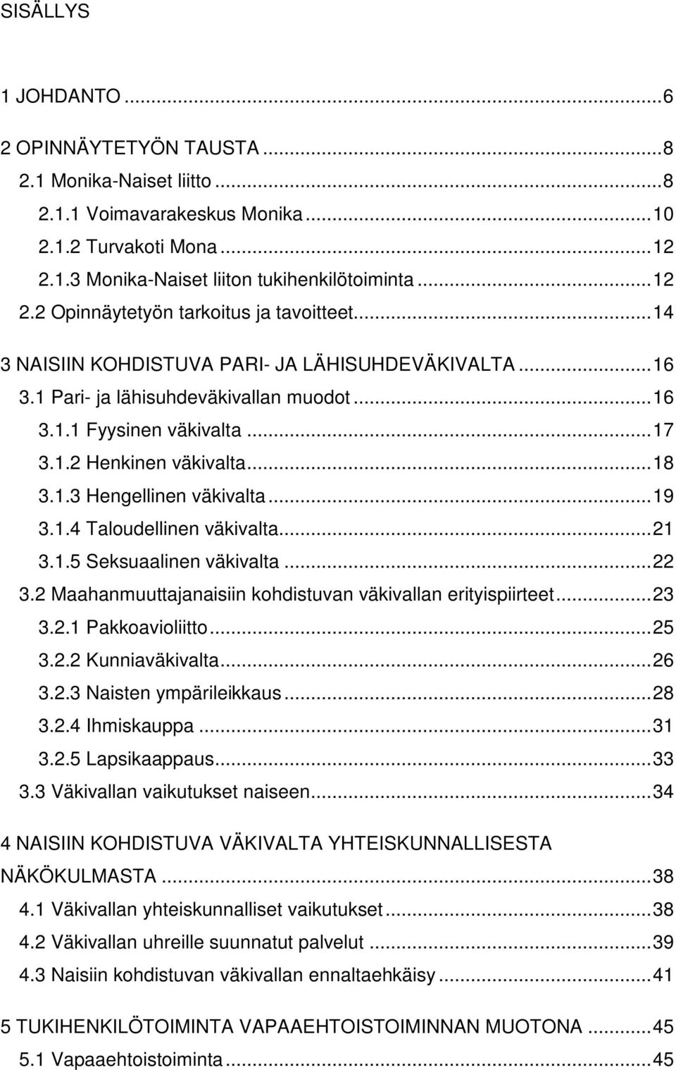 .. 19 3.1.4 Taloudellinen väkivalta... 21 3.1.5 Seksuaalinen väkivalta... 22 3.2 Maahanmuuttajanaisiin kohdistuvan väkivallan erityispiirteet... 23 3.2.1 Pakkoavioliitto... 25 3.2.2 Kunniaväkivalta.