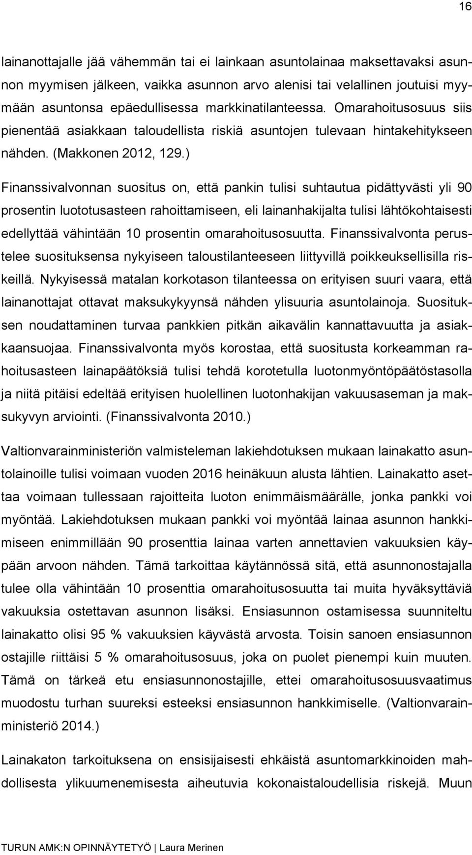 ) Finanssivalvonnan suositus on, että pankin tulisi suhtautua pidättyvästi yli 90 prosentin luototusasteen rahoittamiseen, eli lainanhakijalta tulisi lähtökohtaisesti edellyttää vähintään 10