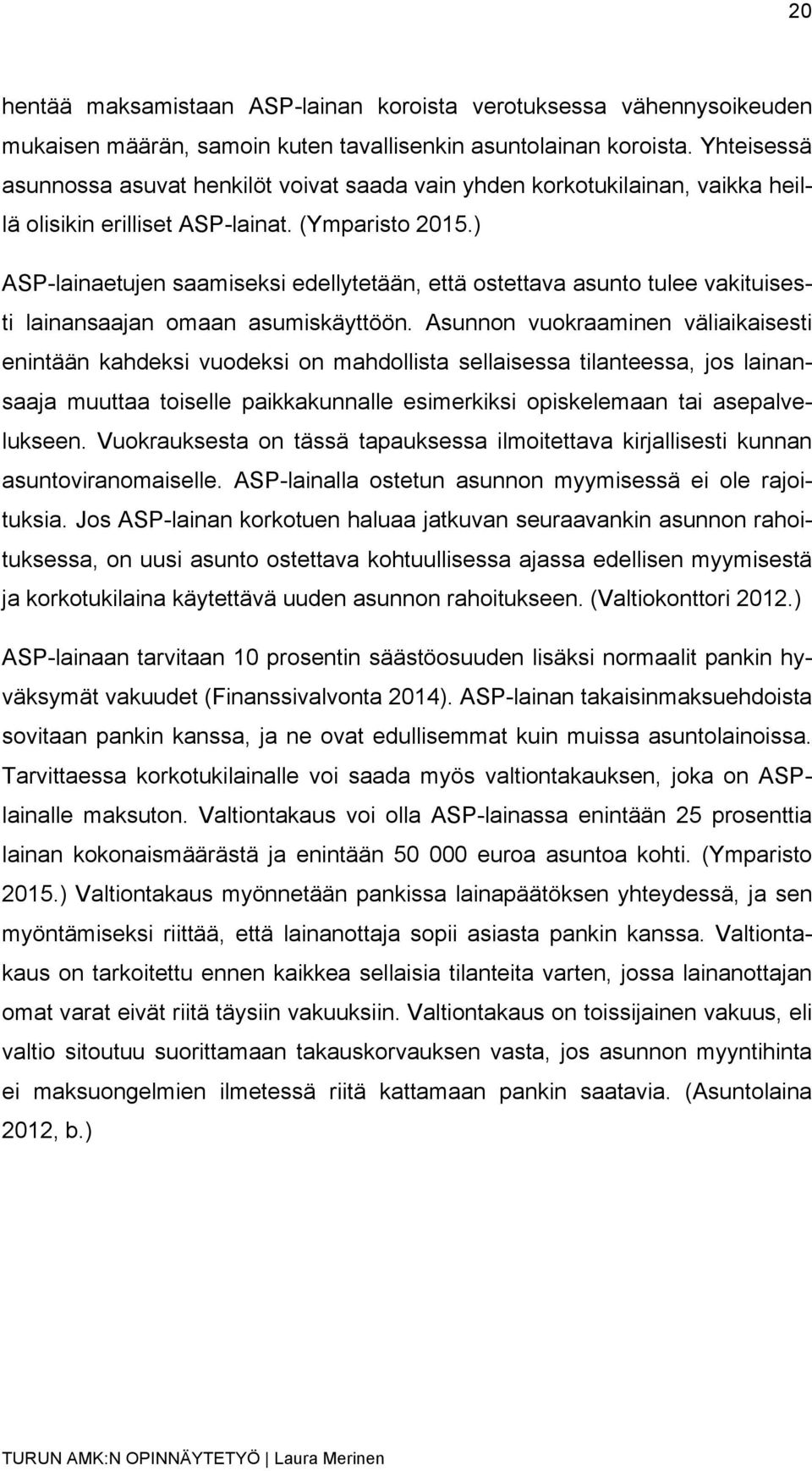 ) ASP-lainaetujen saamiseksi edellytetään, että ostettava asunto tulee vakituisesti lainansaajan omaan asumiskäyttöön.