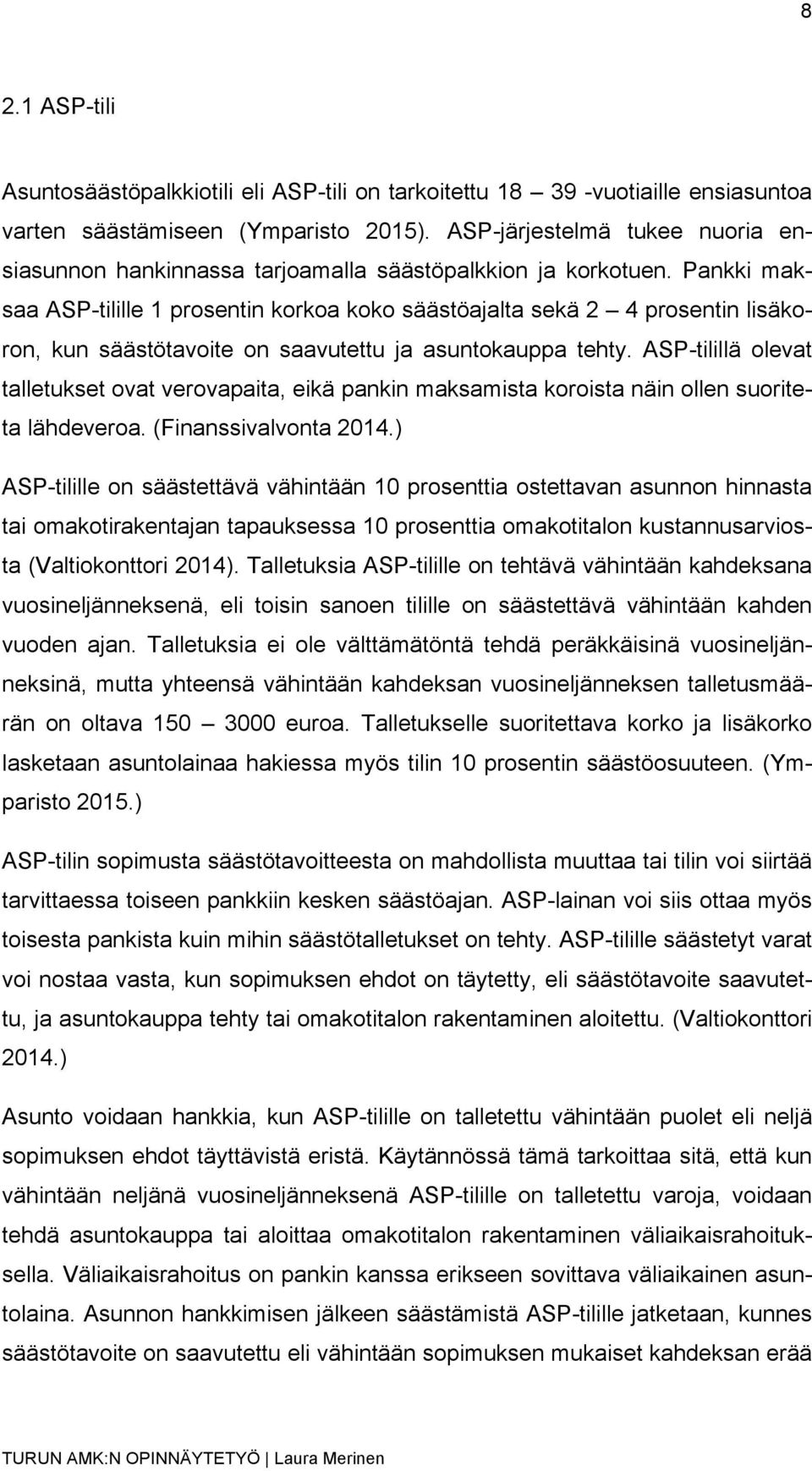 Pankki maksaa ASP-tilille 1 prosentin korkoa koko säästöajalta sekä 2 4 prosentin lisäkoron, kun säästötavoite on saavutettu ja asuntokauppa tehty.