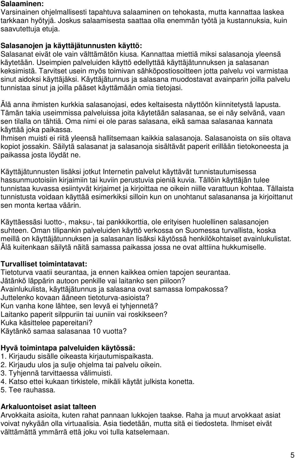 Kannattaa miettiä miksi salasanoja yleensä käytetään. Useimpien palveluiden käyttö edellyttää käyttäjätunnuksen ja salasanan keksimistä.