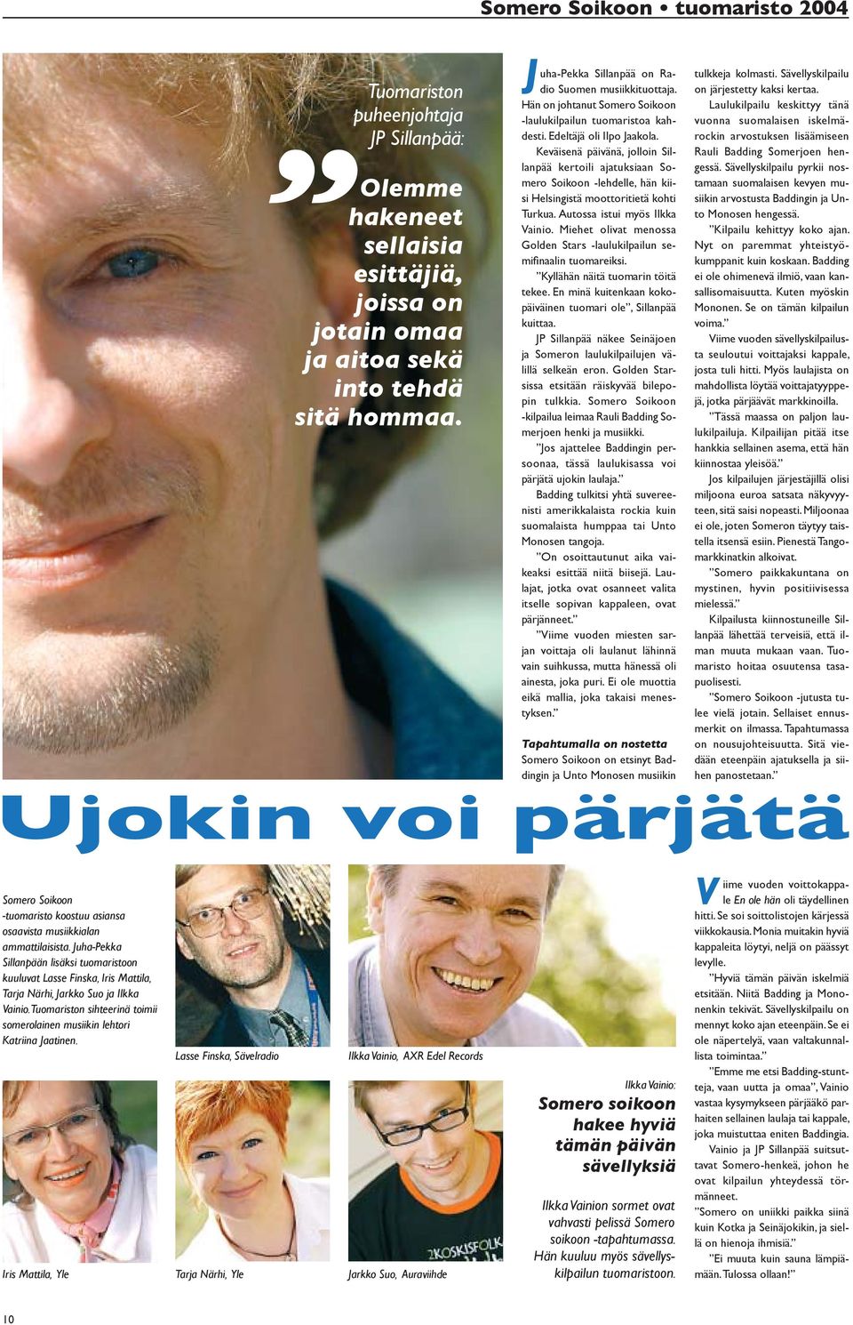 Keväisenä päivänä, jolloin Sillanpää kertoili ajatuksiaan Somero Soikoon -lehdelle, hän kiisi Helsingistä moottoritietä kohti Turkua. Autossa istui myös Ilkka Vainio.