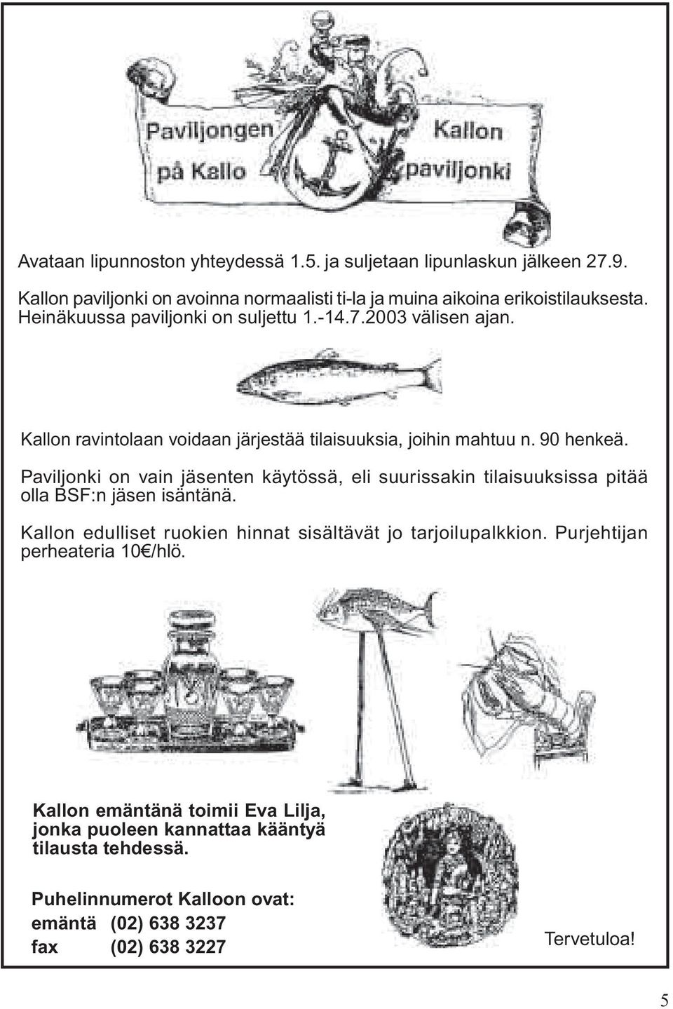 Paviljonki on vain jäsenten käytössä, eli suurissakin tilaisuuksissa pitää olla BSF:n jäsen isäntänä. Kallon edulliset ruokien hinnat sisältävät jo tarjoilupalkkion.