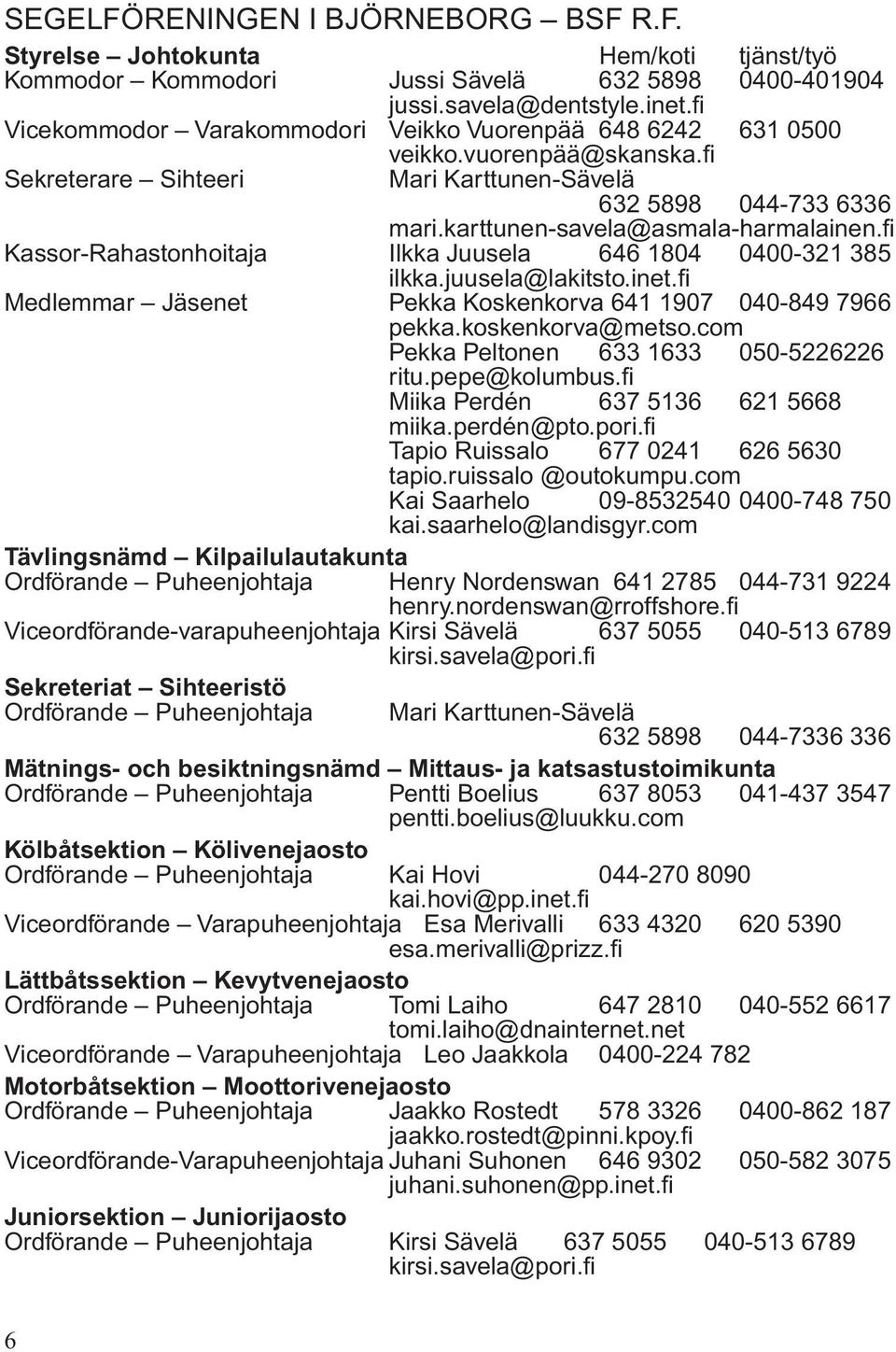 fi Kassor-Rahastonhoitaja Ilkka Juusela 646 1804 0400-321 385 ilkka.juusela@lakitsto.inet.fi Medlemmar Jäsenet Pekka Koskenkorva 641 1907 040-849 7966 pekka.koskenkorva@metso.