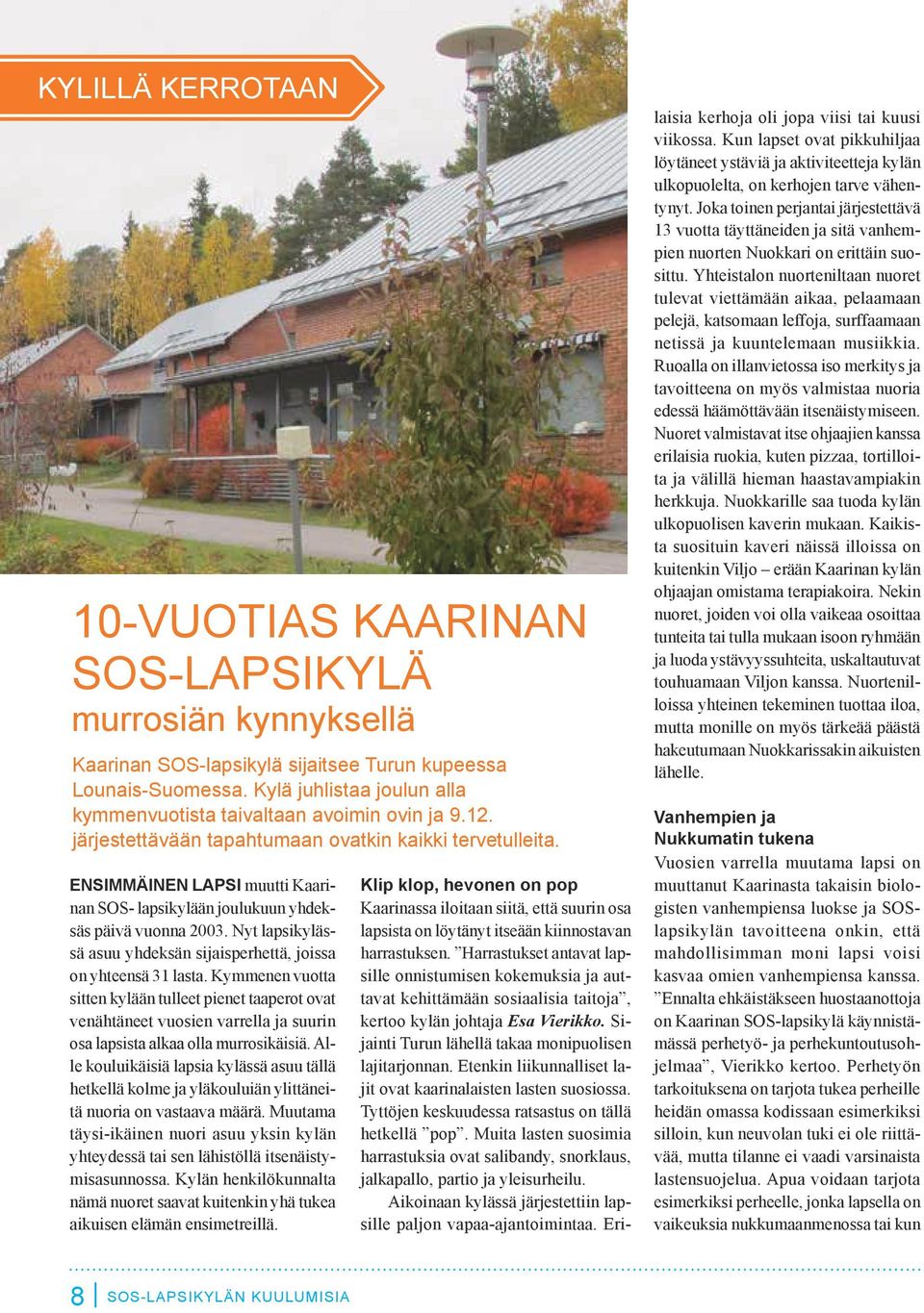 ENSIMMÄINEN LAPSI muutti Kaarinan SOS- lapsikylään joulukuun yhdeksäs päivä vuonna 2003. Nyt lapsikylässä asuu yhdeksän sijaisperhettä, joissa on yhteensä 31 lasta.