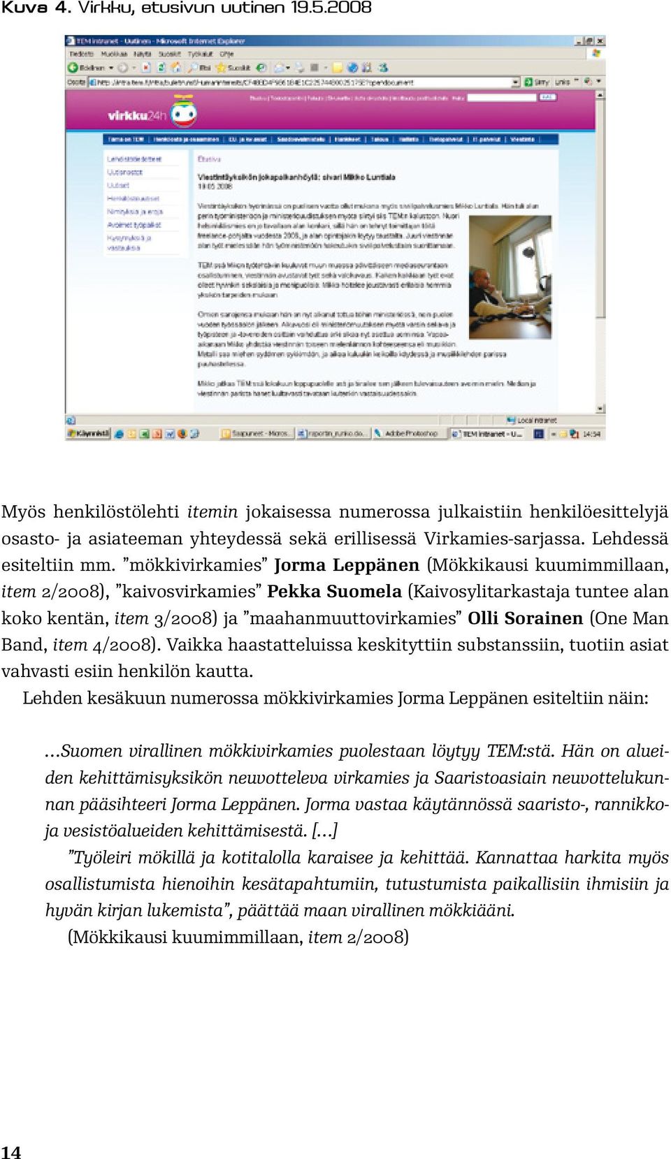 mökkivirkamies Jorma Leppänen (Mökkikausi kuumimmillaan, item 2/2008), kaivosvirkamies Pekka Suomela (Kaivosylitarkastaja tuntee alan koko kentän, item 3/2008) ja maahanmuuttovirkamies Olli Sorainen