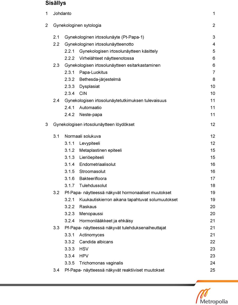 4.2 Neste-papa 11 3 Gynekologisen irtosolunäytteen löydökset 12 3.1 Normaali solukuva 12 3.1.1 Levypiteeli 12 3.1.2 Metaplastinen epiteeli 15 3.1.3 Lieriöepiteeli 15 3.1.4 Endometriaalisolut 16 3.1.5 Stroomasolut 16 3.