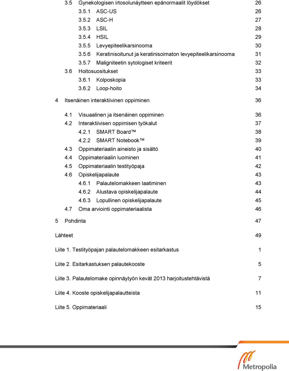 2 Interaktiivisen oppimisen työkalut 37 4.2.1 SMART Board 38 4.2.2 SMART Notebook 39 4.3 Oppimateriaalin aineisto ja sisältö 40 4.4 Oppimateriaalin luominen 41 4.5 Oppimateriaalin testityöpaja 42 4.