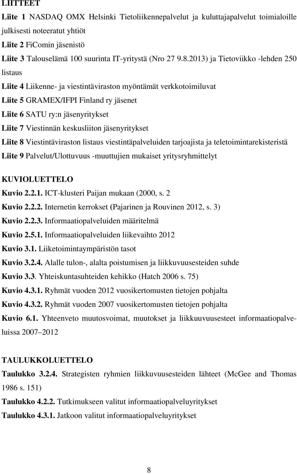 2013) ja Tietoviikko -lehden 250 listaus Liite 4 Liikenne- ja viestintäviraston myöntämät verkkotoimiluvat Liite 5 GRAMEX/IFPI Finland ry jäsenet Liite 6 SATU ry:n jäsenyritykset Liite 7 Viestinnän