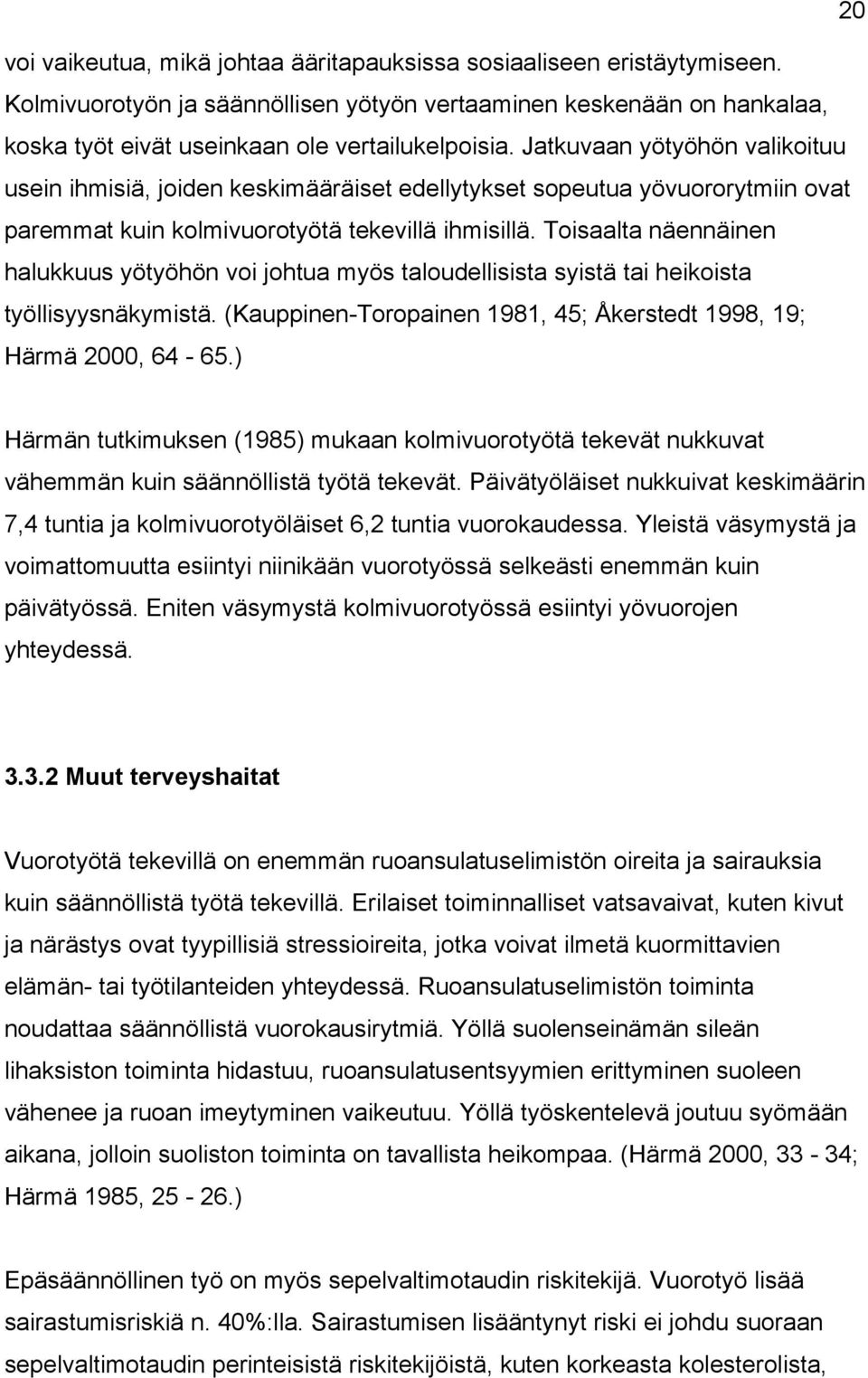 Toisaalta näennäinen halukkuus yötyöhön voi johtua myös taloudellisista syistä tai heikoista työllisyysnäkymistä. (Kauppinen-Toropainen 1981, 45; Åkerstedt 1998, 19; Härmä 2000, 64-65.