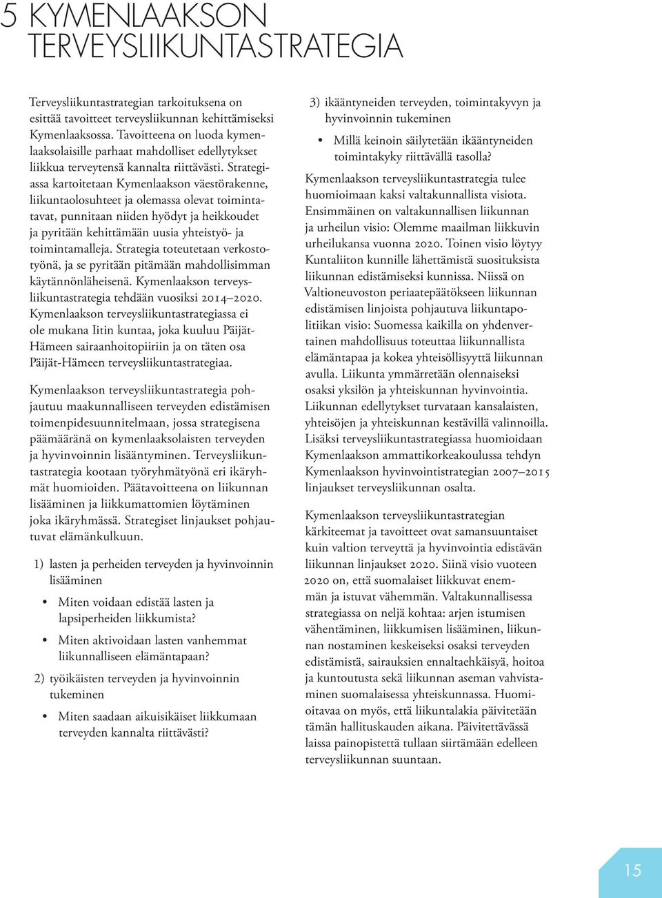 Strategiassa kartoitetaan Kymenlaakson väestörakenne, liikuntaolosuhteet ja olemassa olevat toimintatavat, punnitaan niiden hyödyt ja heikkoudet ja pyritään kehittämään uusia yhteistyö- ja