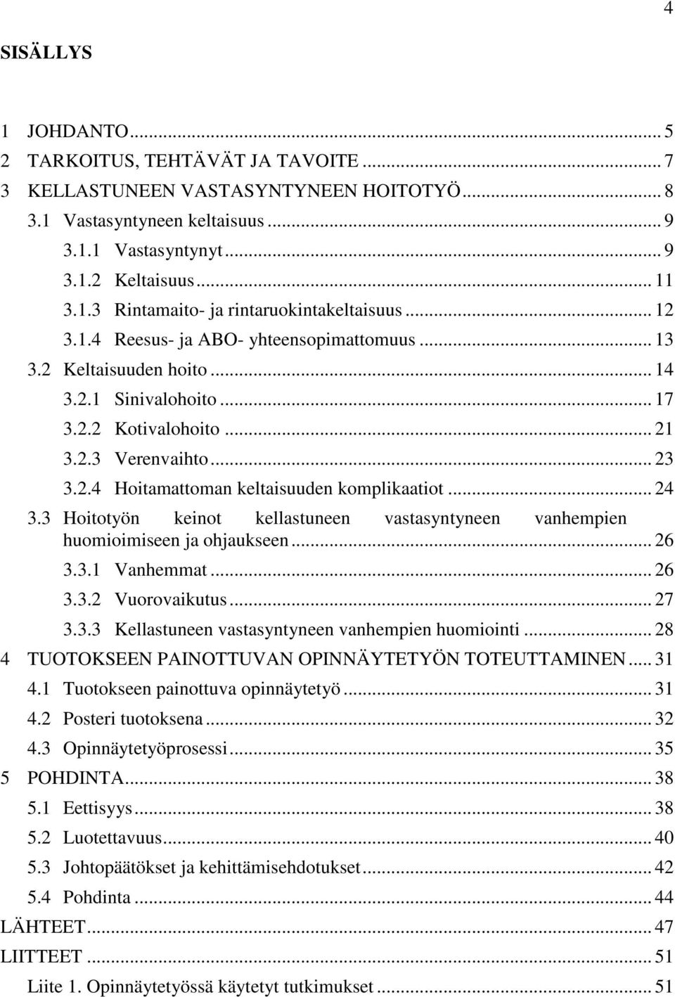 .. 24 3.3 Hoitotyön keinot kellastuneen vastasyntyneen vanhempien huomioimiseen ja ohjaukseen... 26 3.3.1 Vanhemmat... 26 3.3.2 Vuorovaikutus... 27 3.3.3 Kellastuneen vastasyntyneen vanhempien huomiointi.