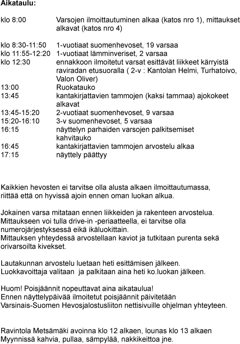 tammojen (kaksi tammaa) ajokokeet alkavat 13:45-15:20 2-vuotiaat suomenhevoset, 9 varsaa 15:20-16:10 3-v suomenhevoset, 5 varsaa 16:15 näyttelyn parhaiden varsojen palkitsemiset kahvitauko 16:45