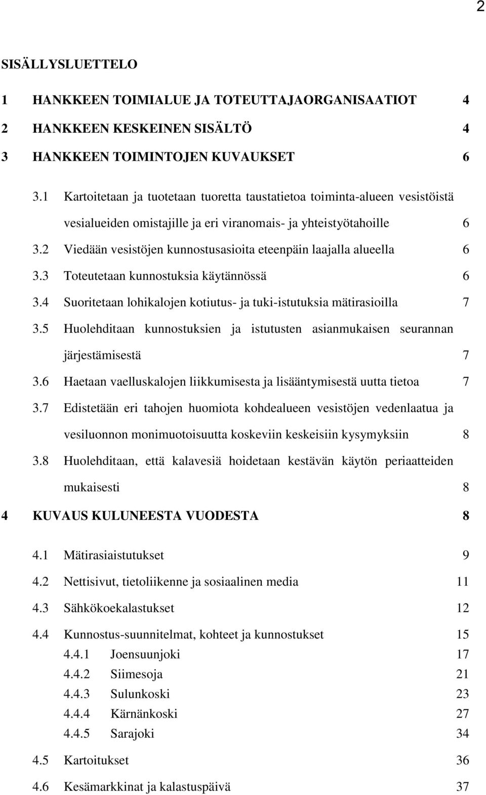 2 Viedään vesistöjen kunnostusasioita eteenpäin laajalla alueella 6 3.3 Toteutetaan kunnostuksia käytännössä 6 3.4 Suoritetaan lohikalojen kotiutus- ja tuki-istutuksia mätirasioilla 7 3.