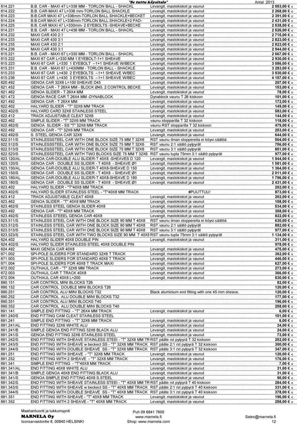 225 B.B. CAR MAXI 47 L=330mm- 2 EYEBOLTS -SHEAVE+BECKE Levangit, mastokiskot ja vaunut 2 538,00 c 614.231 B.B. CAR - MAXI 47 L=436 MM - TORLON BALL - SHACKL Levangit, mastokiskot ja vaunut 2 526,00 c 614.