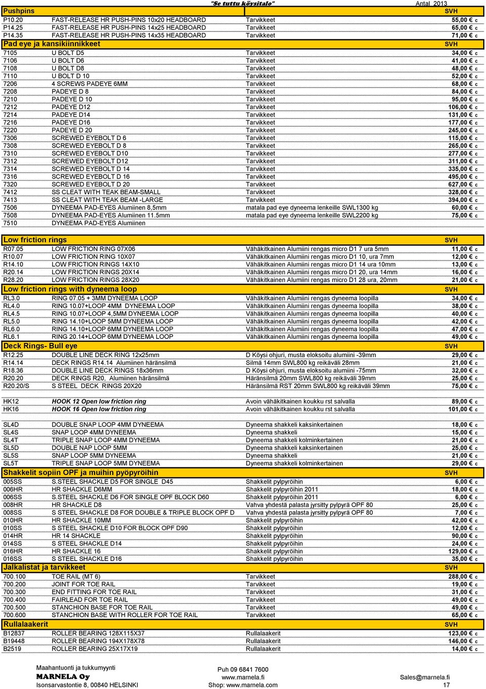 U BOLT D 10 Tarvikkeet 52,00 c 7206 4 SCREWS PADEYE 6MM Tarvikkeet 68,00 c 7208 PADEYE D 8 Tarvikkeet 84,00 c 7210 PADEYE D 10 Tarvikkeet 95,00 c 7212 PADEYE D12 Tarvikkeet 106,00 c 7214 PADEYE D14