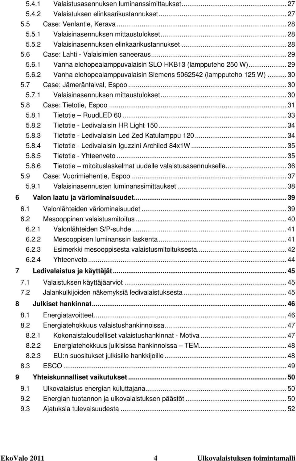 7 Case: Jämeräntaival, Espoo... 30 5.7.1 Valaisinasennuksen mittaustulokset... 30 5.8 Case: Tietotie, Espoo... 31 5.8.1 Tietotie RuudLED 60... 33 5.8.2 Tietotie - Ledivalaisin HR Light 150... 34 5.8.3 Tietotie - Ledivalaisin Led Zed Katulamppu 120.