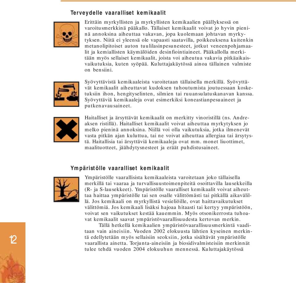 Niitä ei yleensä ole vapaasti saatavilla, poikkeuksena kuitenkin metanolipitoiset auton tuulilasinpesunesteet, jotkut veneenpohjamaalit ja kemiallisten käymälöiden desinfiointiaineet.