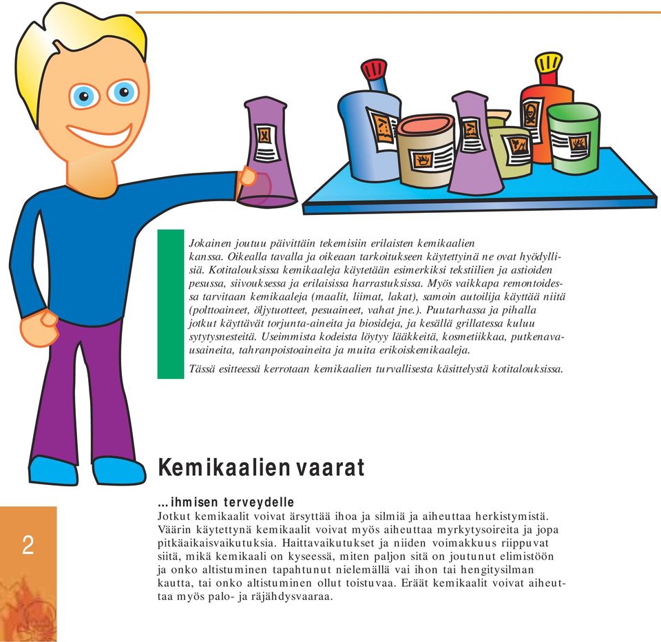 Myös vaikkapa remontoidessa tarvitaan kemikaaleja (maalit, liimat, lakat), samoin autoilija käyttää niitä (polttoaineet, öljytuotteet, pesuaineet, vahat jne.). Puutarhassa ja pihalla jotkut käyttävät torjunta-aineita ja biosideja, ja kesällä grillatessa kuluu sytytysnesteitä.