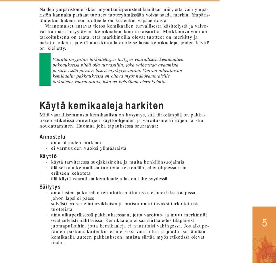 Markkinavalvonnan tarkoituksena on taata, että markkinoilla olevat tuotteet on merkitty ja pakattu oikein, ja että markkinoilla ei ole sellaisia kemikaaleja, joiden käyttö on kielletty.