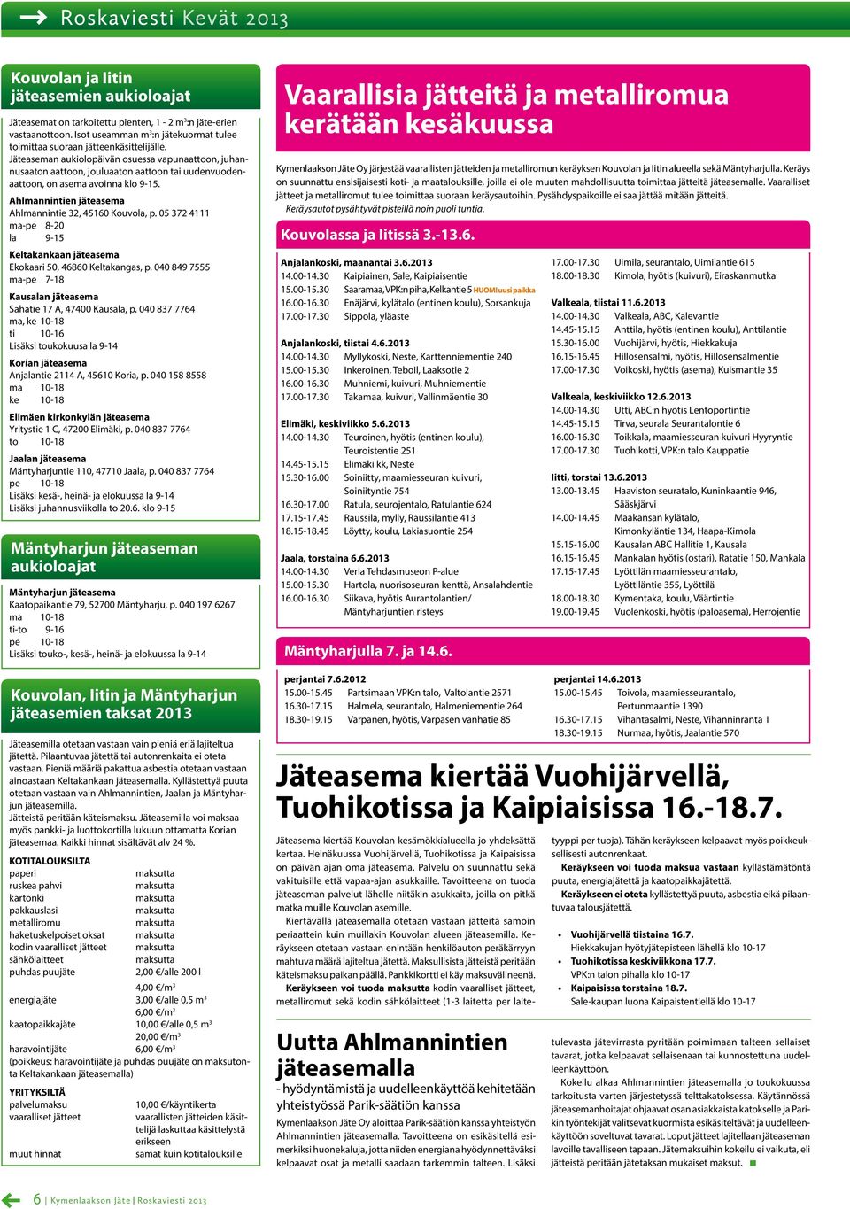 05 372 4111 ma-pe 8-20 la 9-15 Keltakankaan jäteasema Ekokaari 50, 46860 Keltakangas, p. 040 849 7555 ma-pe 7-18 Kausalan jäteasema Sahatie 17 A, 47400 Kausala, p.