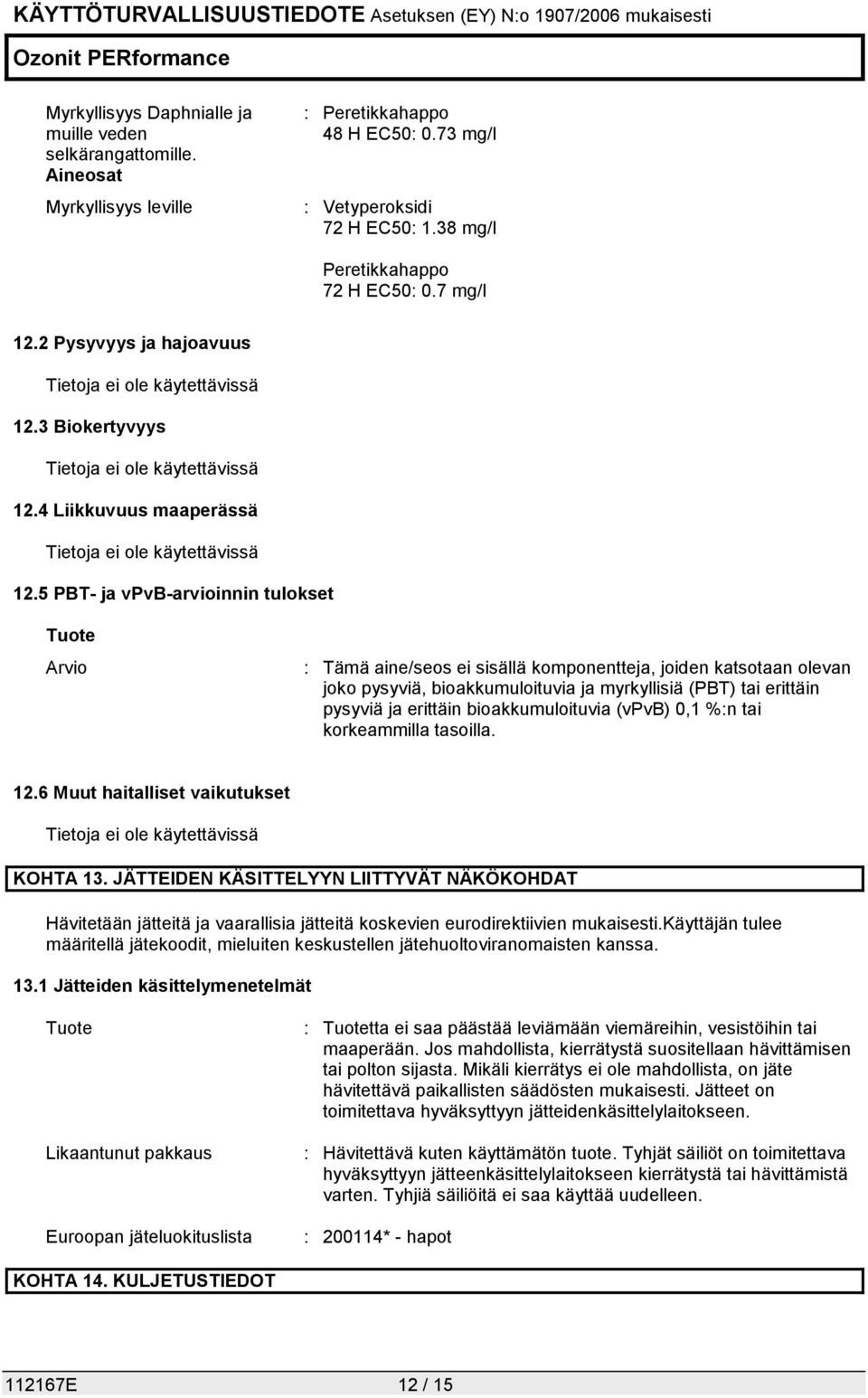 5 PBT- ja vpvb-arvioinnin tulokset Tuote Arvio : Tämä aine/seos ei sisällä komponentteja, joiden katsotaan olevan joko pysyviä, bioakkumuloituvia ja myrkyllisiä (PBT) tai erittäin pysyviä ja erittäin