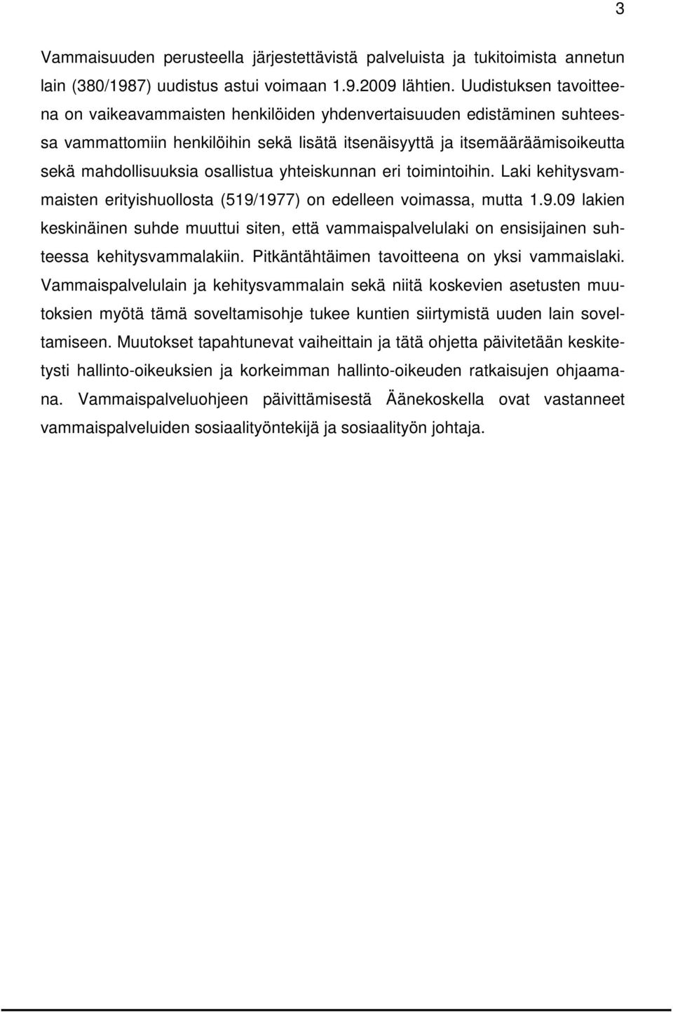 osallistua yhteiskunnan eri toimintoihin. Laki kehitysvammaisten erityishuollosta (519/1977) on edelleen voimassa, mutta 1.9.09 lakien keskinäinen suhde muuttui siten, että vammaispalvelulaki on ensisijainen suhteessa kehitysvammalakiin.