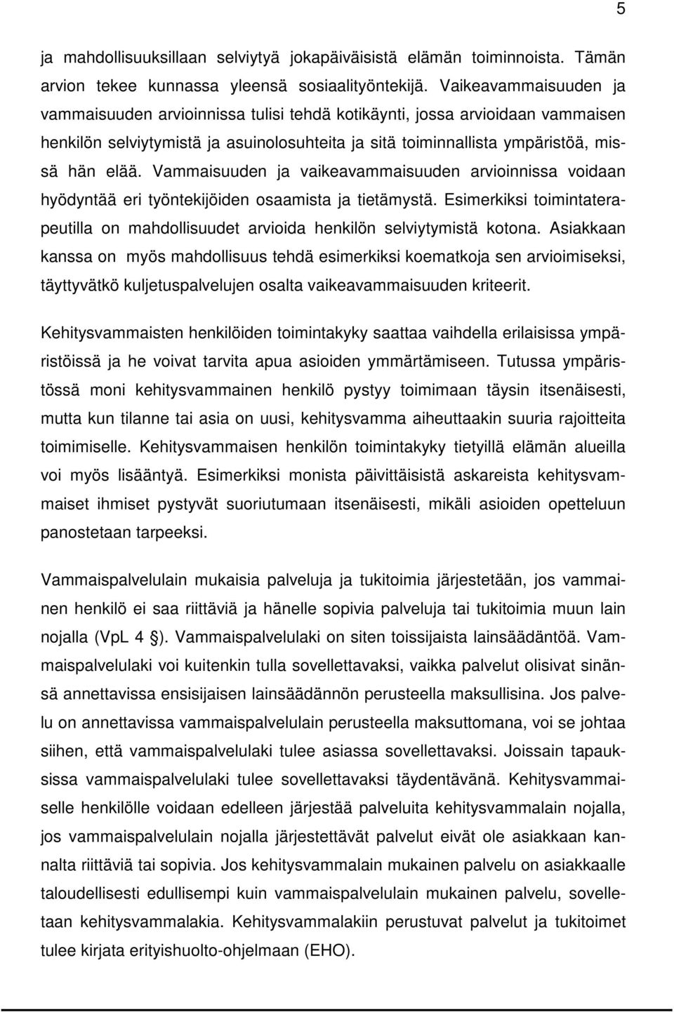 Vammaisuuden ja vaikeavammaisuuden arvioinnissa voidaan hyödyntää eri työntekijöiden osaamista ja tietämystä. Esimerkiksi toimintaterapeutilla on mahdollisuudet arvioida henkilön selviytymistä kotona.