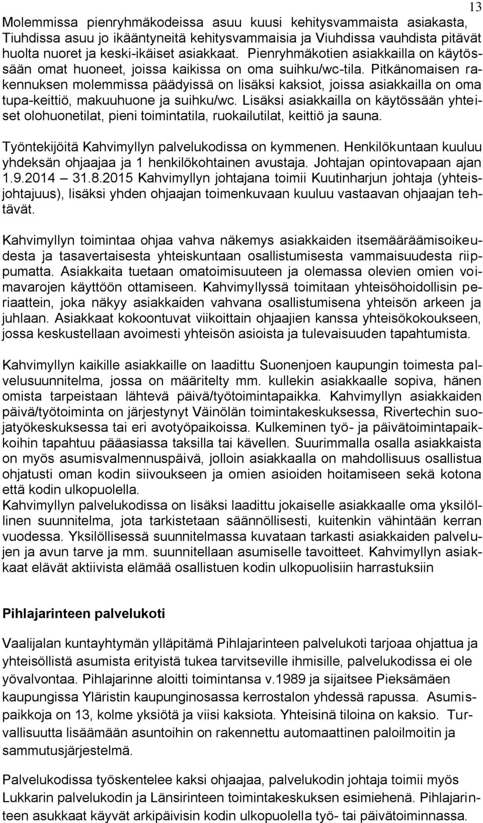 Pitkänomaisen rakennuksen molemmissa päädyissä on lisäksi kaksiot, joissa asiakkailla on oma tupa-keittiö, makuuhuone ja suihku/wc.