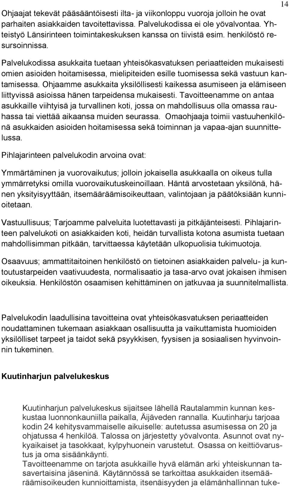 Palvelukodissa asukkaita tuetaan yhteisökasvatuksen periaatteiden mukaisesti omien asioiden hoitamisessa, mielipiteiden esille tuomisessa sekä vastuun kantamisessa.