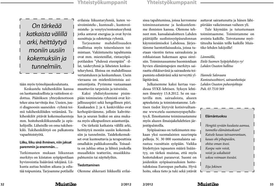 Uusien, juuri diagnoosin saaneiden -ryhmä toimii tukihenkilöiden vetämänä. Tukihenkilöt pitävät kokemusluentoja mm. hoitohenkilökunnalle ja opiskelijoille. Läheisille on oma tukihenkilö.