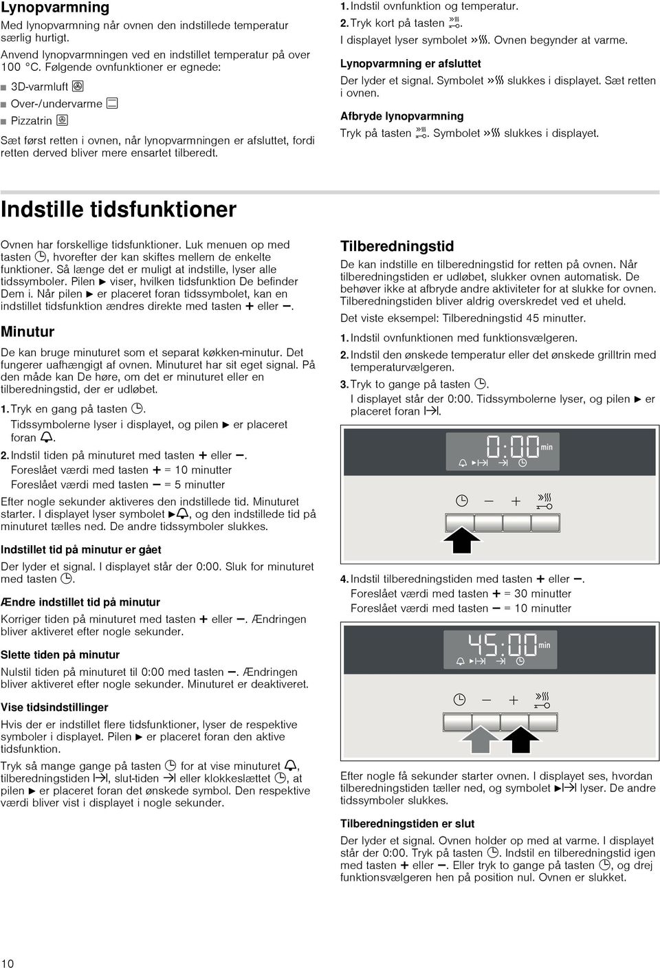 Indstil ovnfunktion og temperatur. 2.Tryk kort på tasten h. I displayet lyser symbolet c. Ovnen begynder at varme. Lynopvarmning er afsluttet Der lyder et signal. Symbolet c slukkes i displayet.