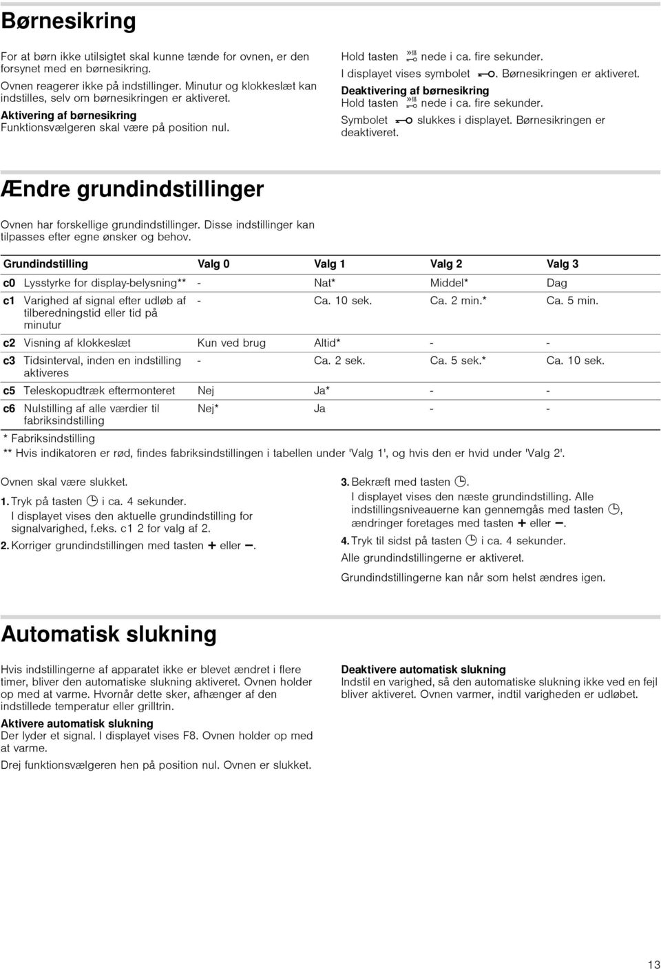 I displayet vises symbolet @. Børnesikringen er aktiveret. Deaktivering af børnesikring Hold tasten h nede i ca. fire sekunder. Symbolet @ slukkes i displayet. Børnesikringen er deaktiveret.