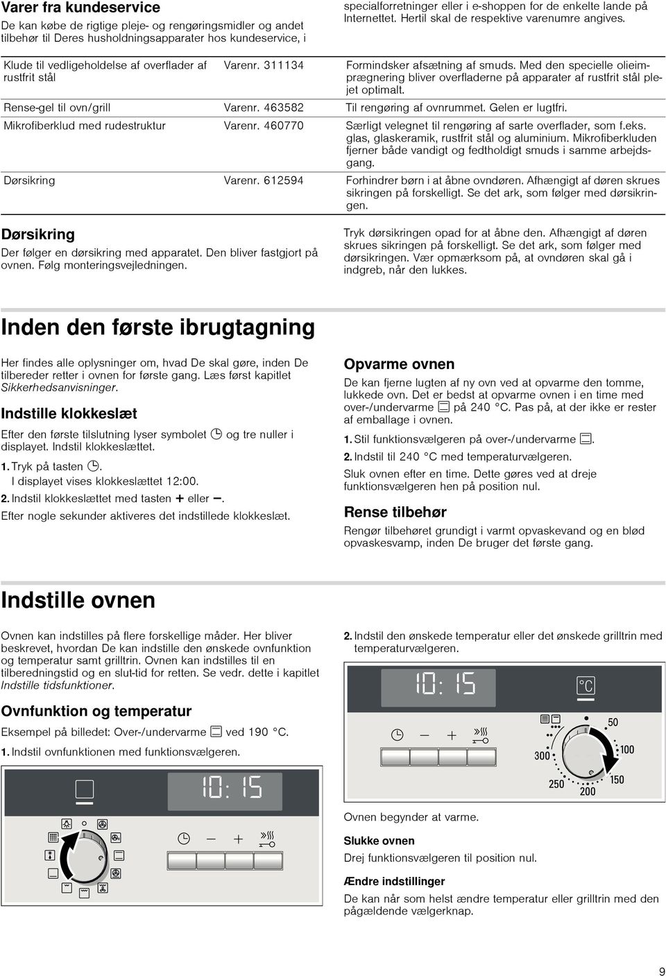 Med den specielle olieimprægnering bliver overfladerne på apparater af rustfrit stål plejet optimalt. Rense-gel til ovn/grill Varenr. 463582 Til rengøring af ovnrummet. Gelen er lugtfri.
