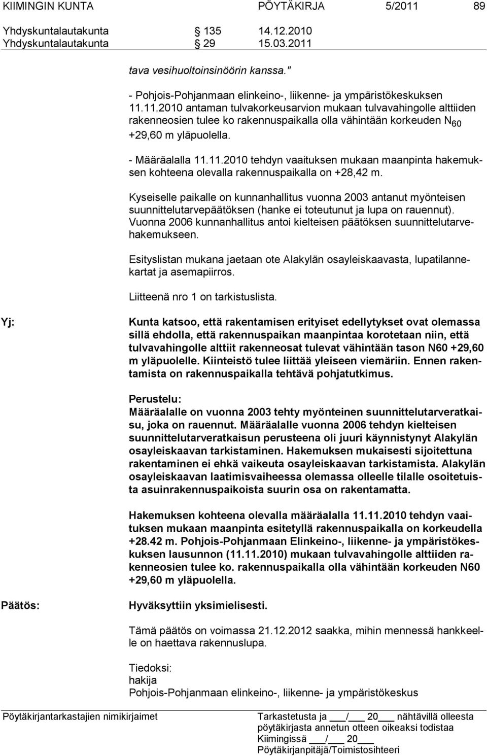 11.2010 antaman tulva korkeusarvion mukaan tulvavahingolle alttiiden rakenneosien tulee ko ra kennuspaikalla olla vähintään korkeuden N 60 +29,60 m yläpuolella. - Määräalalla 11.11.2010 tehdyn vaaituksen mukaan maanpinta hakemuksen kohteena olevalla rakennuspaikalla on +28,42 m.