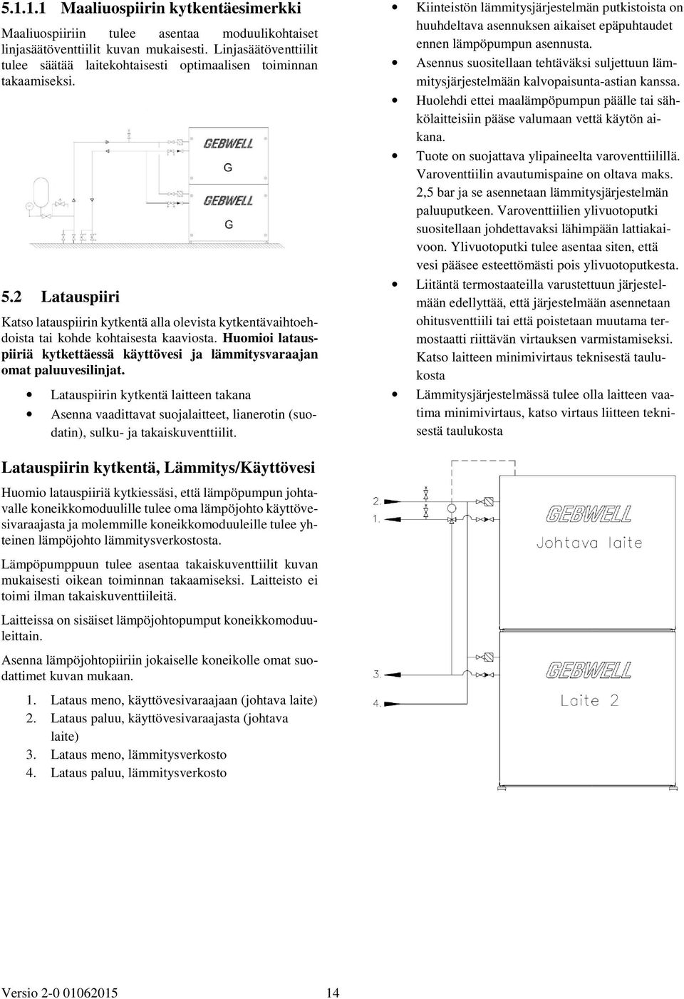 2 Latauspiiri Katso latauspiirin kytkentä alla olevista kytkentävaihtoehdoista tai kohde kohtaisesta kaaviosta. Huomioi latauspiiriä kytkettäessä käyttövesi ja lämmitysvaraajan omat paluuvesilinjat.