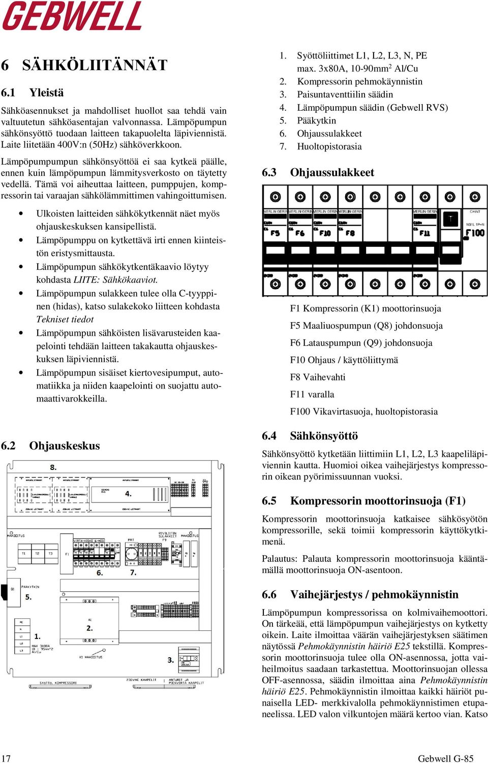 Tämä voi aiheuttaa laitteen, pumppujen, kompressorin tai varaajan sähkölämmittimen vahingoittumisen. Ulkoisten laitteiden sähkökytkennät näet myös ohjauskeskuksen kansipellistä.