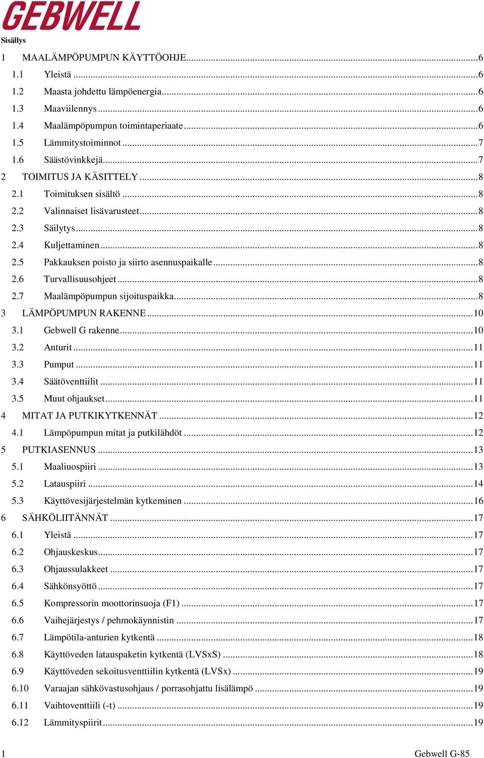 .. 8 2.6 Turvallisuusohjeet... 8 2.7 Maalämpöpumpun sijoituspaikka... 8 3 LÄMPÖPUMPUN RAKENNE... 10 3.1 Gebwell G rakenne... 10 3.2 Anturit... 11 3.3 Pumput... 11 3.4 Säätöventtiilit... 11 3.5 Muut ohjaukset.